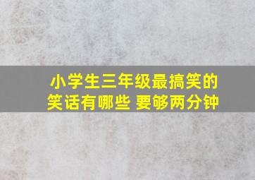 小学生三年级最搞笑的笑话有哪些 要够两分钟